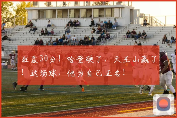 狂轰30分！哈登硬了，天王山赢了！这场球，他为自己正名！