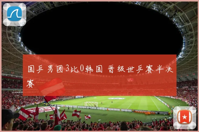国乒男团3比0韩国 晋级世乒赛半决赛