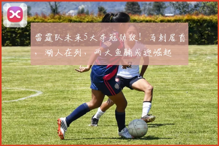雷霆队未来5大夺冠劲敌！马刺居首，湖人在列，两大鱼腩或迎崛起