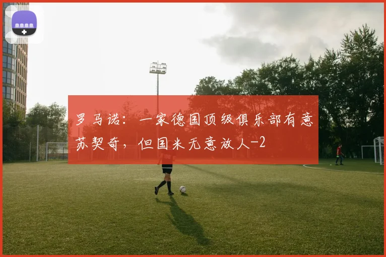 罗马诺：一家德国顶级俱乐部有意苏契奇，但国米无意放人
