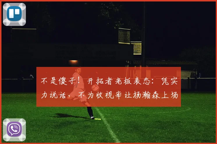 不是傻子！开拓者老板表态：凭实力说话，不为收视率让杨瀚森上场