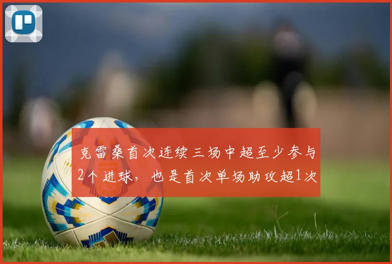 克雷桑首次连续三场中超至少参与2个进球，也是首次单场助攻超1次