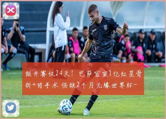 距开赛仅24天！巴萨官宣1亿红星骨折+将手术 伤缺2个月无缘世界杯