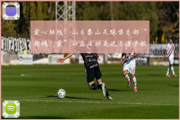 爱心助残！山东泰山足球俱乐部“超越·爱”公益活动走进泺源学校