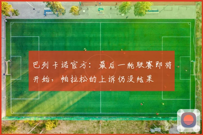 巴列卡诺官方：最后一轮联赛即将开始，帕拉松的上诉仍没结果