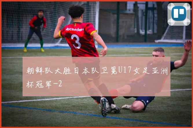 朝鲜队大胜日本队卫冕U17女足亚洲杯冠军