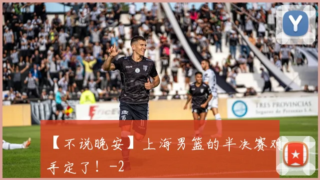 【不说晚安】上海男篮的半决赛对手定了！