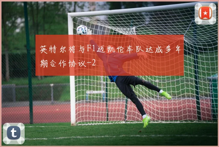 英特尔将与F1迈凯伦车队达成多年期合作协议