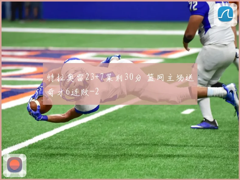 特拉奥雷23+7莱利30分 篮网主场送奇才6连败