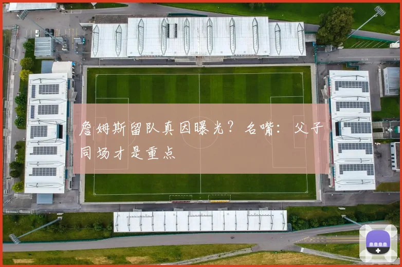 詹姆斯留队真因曝光？名嘴：父子同场才是重点