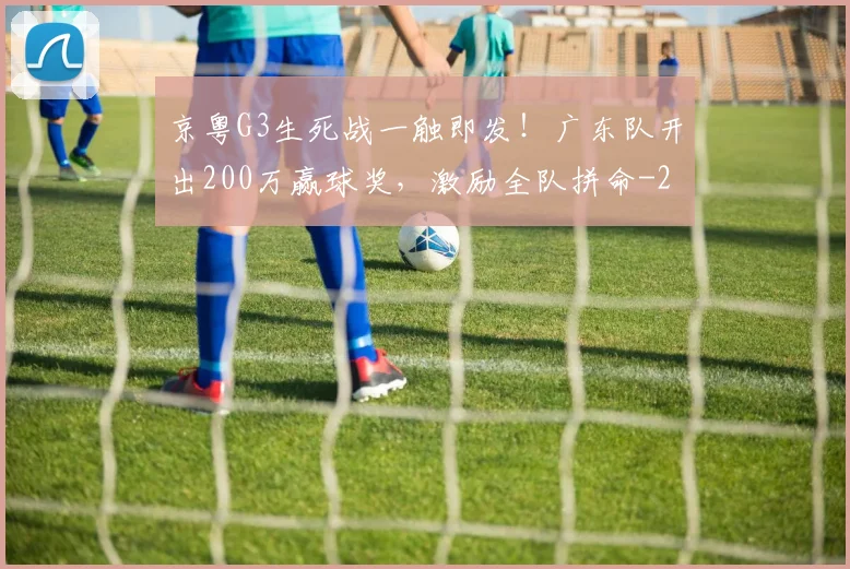 京粤G3生死战一触即发!广东队开出200万赢球奖,激励全队拼命