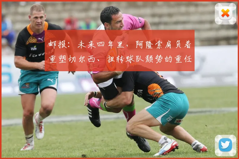 邮报：未来四年里，阿隆索肩负着重塑切尔西、扭转球队颓势的重任
