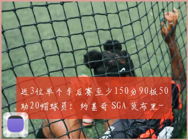 近3位单个季后赛至少150分90板50助20帽球员:约基奇 SGA 莫布里