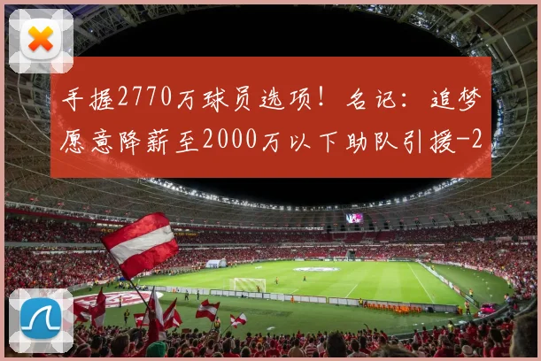手握2770万球员选项！名记：追梦愿意降薪至2000万以下助队引援