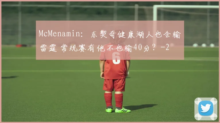 McMenamin：东契奇健康湖人也会输雷霆 常规赛有他不也输40分？