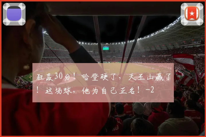 狂轰30分！哈登硬了，天王山赢了！这场球，他为自己正名！