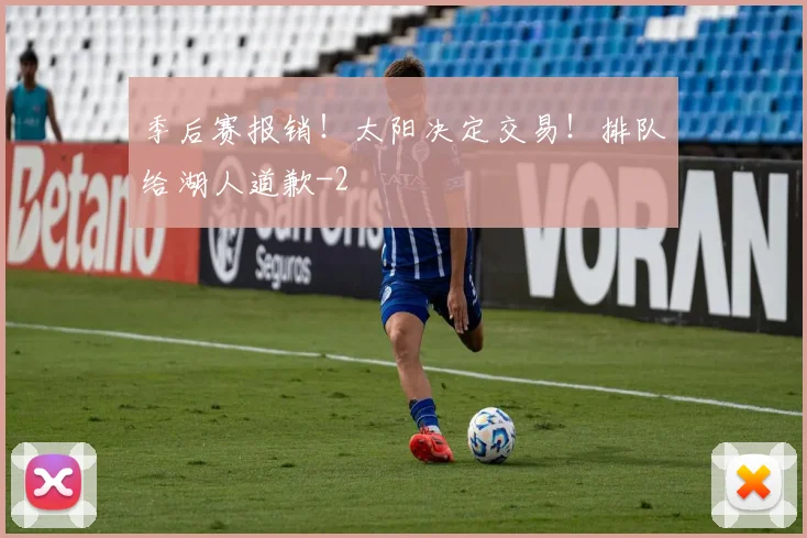 季后赛报销！太阳决定交易！排队给湖人道歉