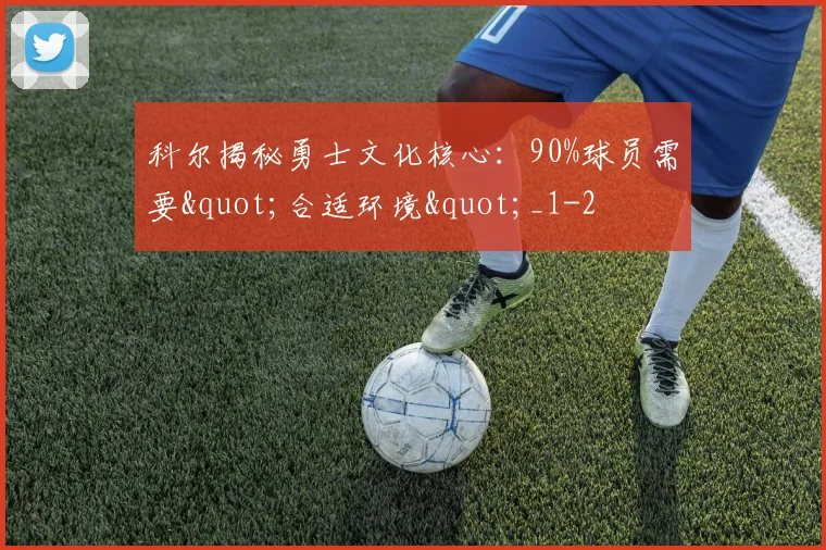 科尔揭秘勇士文化核心：90%球员需要"合适环境"_1