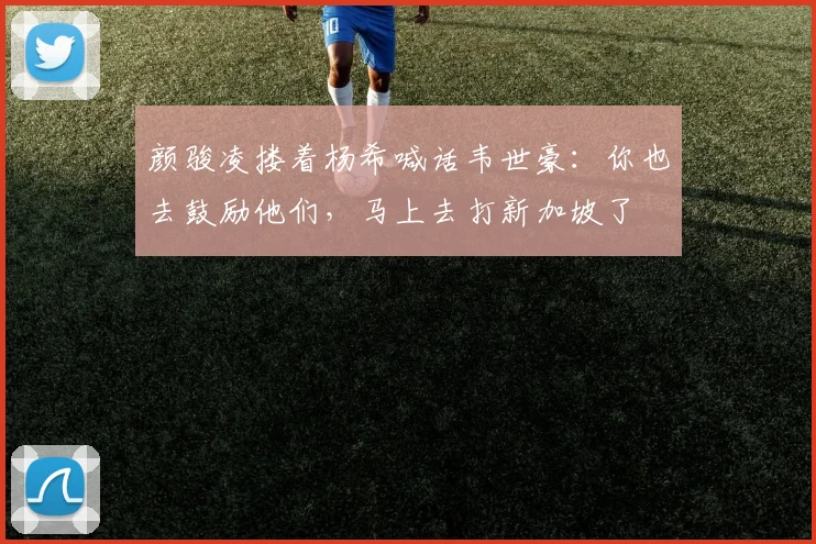 颜骏凌搂着杨希喊话韦世豪：你也去鼓励他们，马上去打新加坡了
