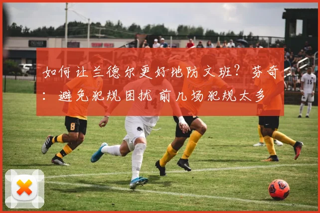 如何让兰德尔更好地防文班？芬奇：避免犯规困扰 前几场犯规太多