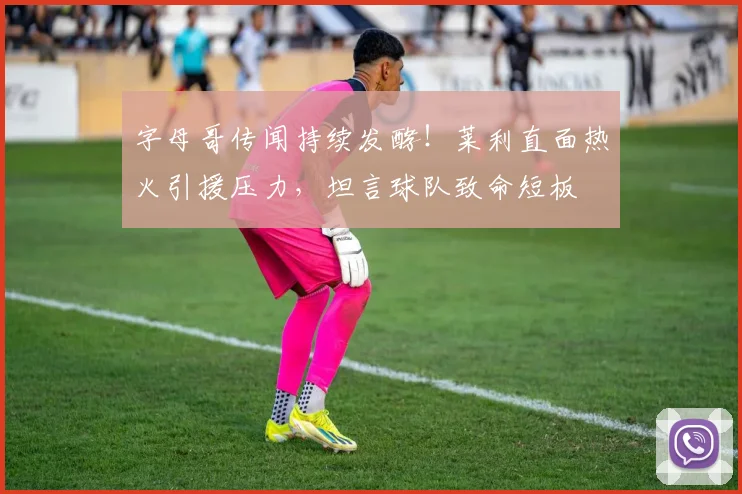 字母哥传闻持续发酵！莱利直面热火引援压力，坦言球队致命短板