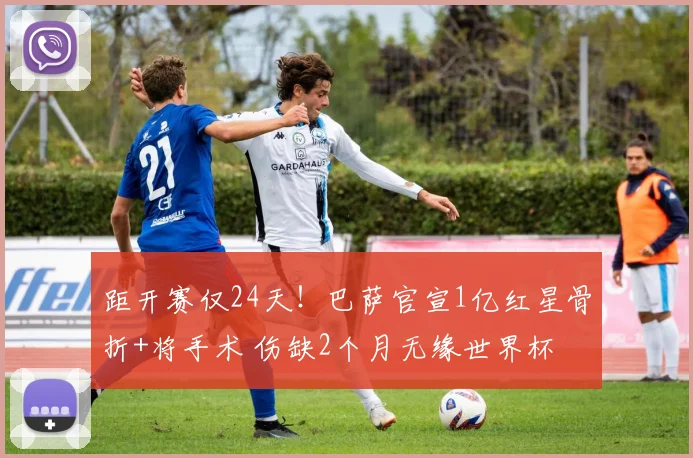 距开赛仅24天！巴萨官宣1亿红星骨折+将手术 伤缺2个月无缘世界杯