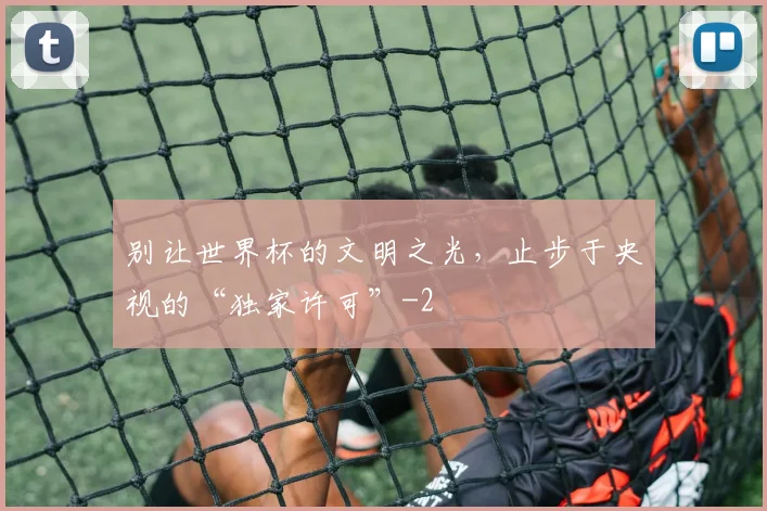 别让世界杯的文明之光,止步于央视的“独家许可”