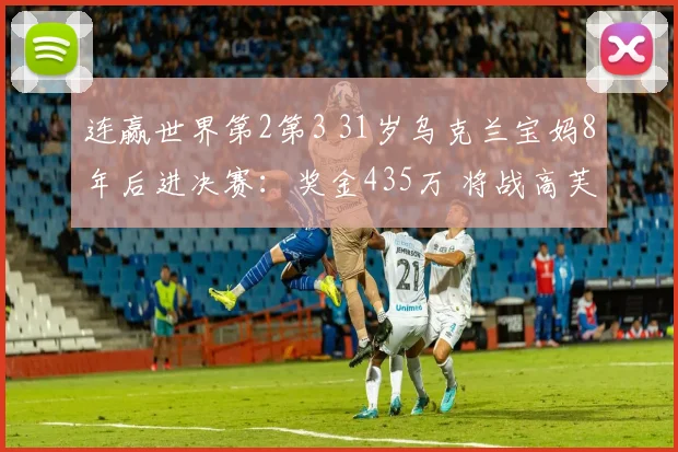 连赢世界第2第3 31岁乌克兰宝妈8年后进决赛：奖金435万 将战高芙