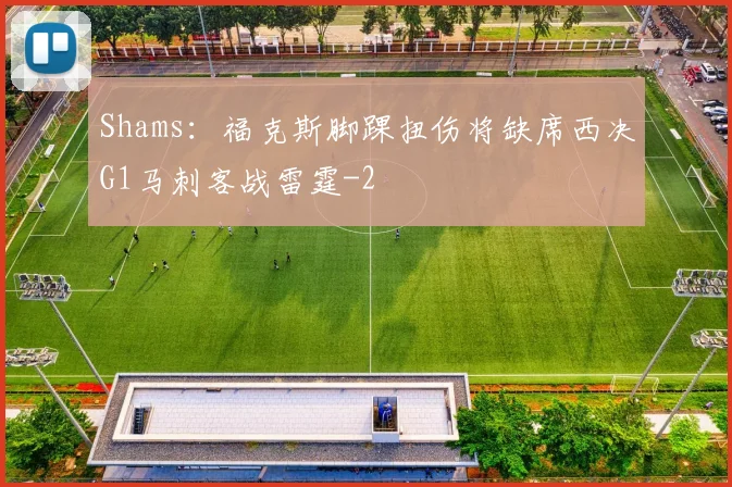 Shams：福克斯脚踝扭伤将缺席西决G1马刺客战雷霆